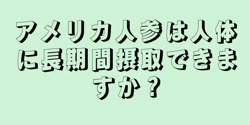アメリカ人参は人体に長期間摂取できますか？