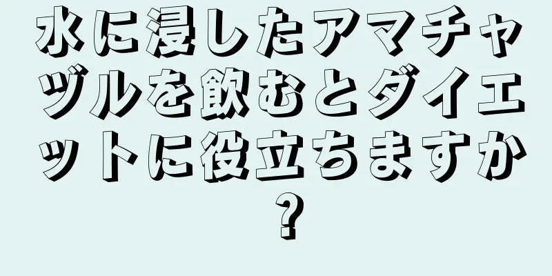 水に浸したアマチャヅルを飲むとダイエットに役立ちますか？