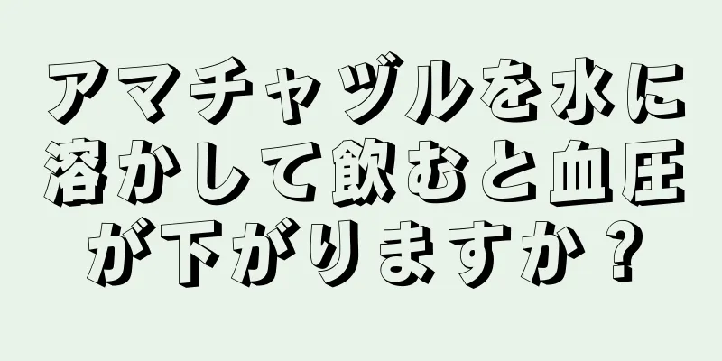 アマチャヅルを水に溶かして飲むと血圧が下がりますか？