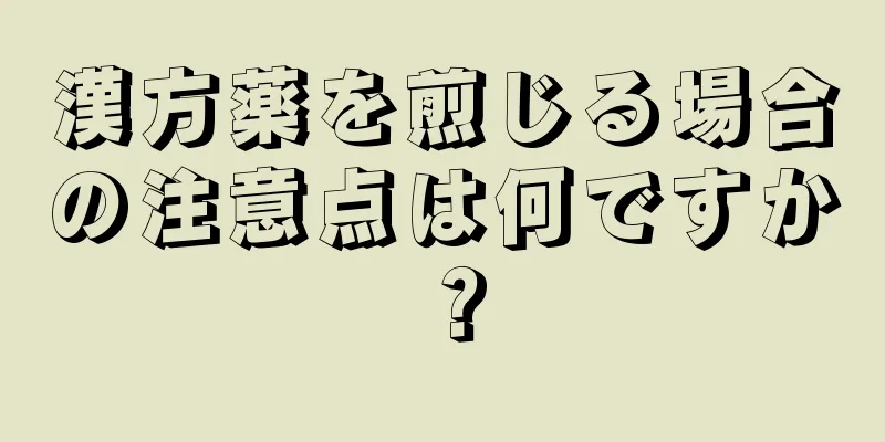 漢方薬を煎じる場合の注意点は何ですか？