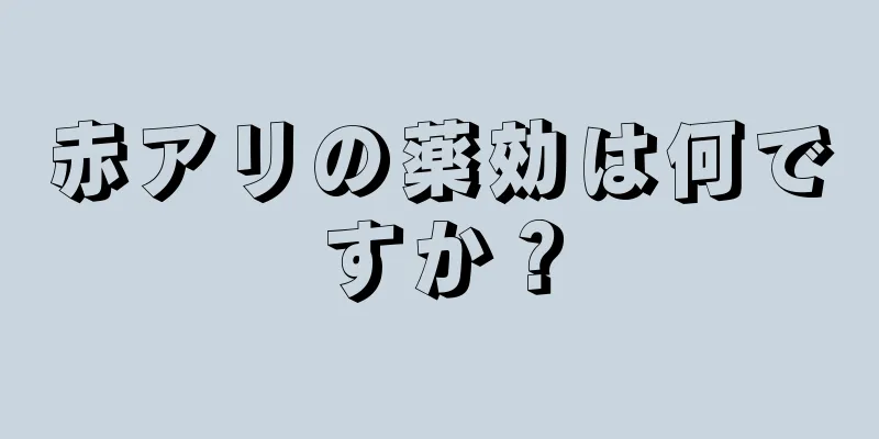 赤アリの薬効は何ですか？