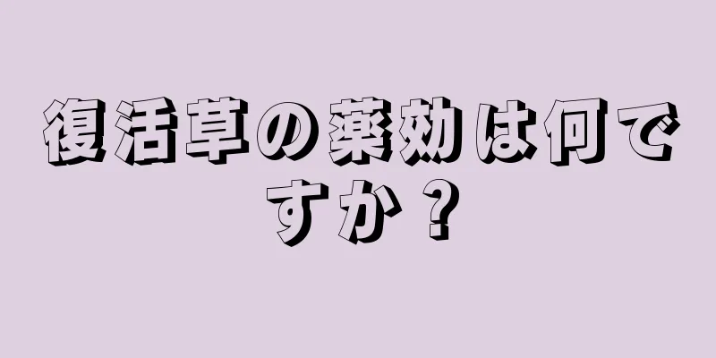復活草の薬効は何ですか？