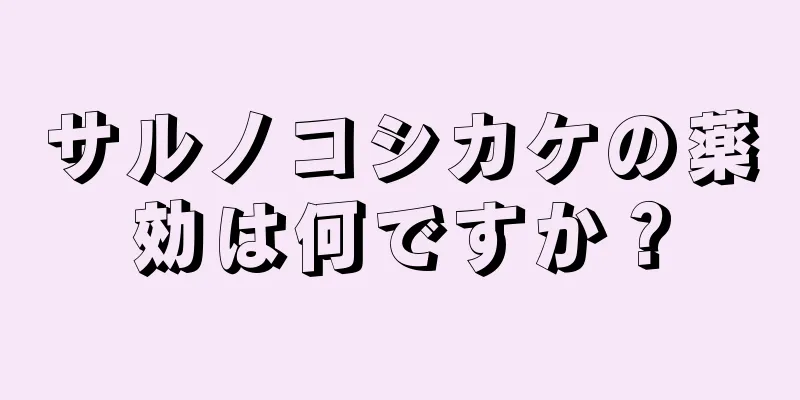 サルノコシカケの薬効は何ですか？