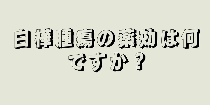 白樺腫瘍の薬効は何ですか？