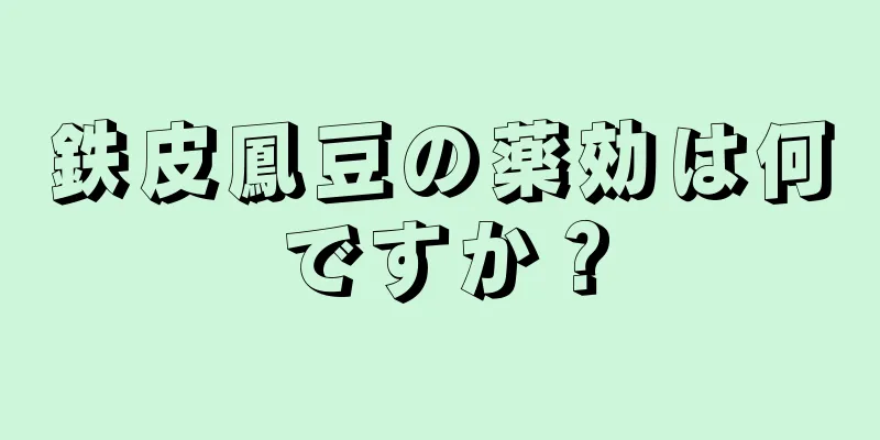 鉄皮鳳豆の薬効は何ですか？