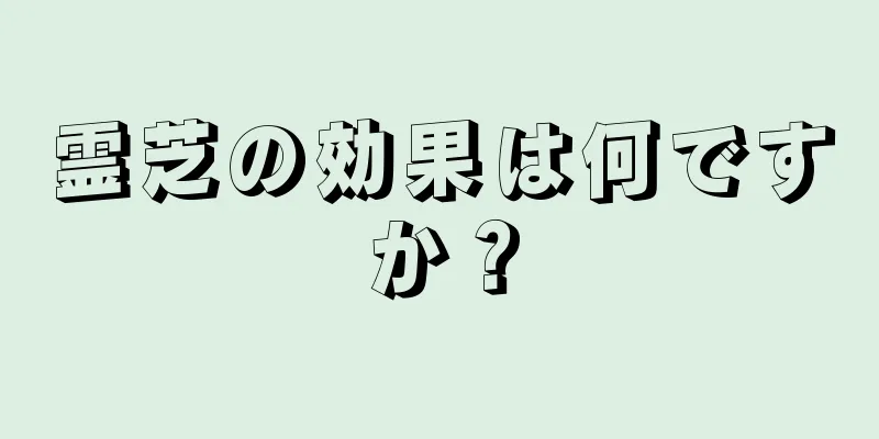 霊芝の効果は何ですか？