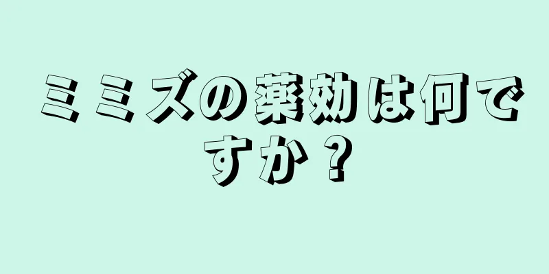 ミミズの薬効は何ですか？