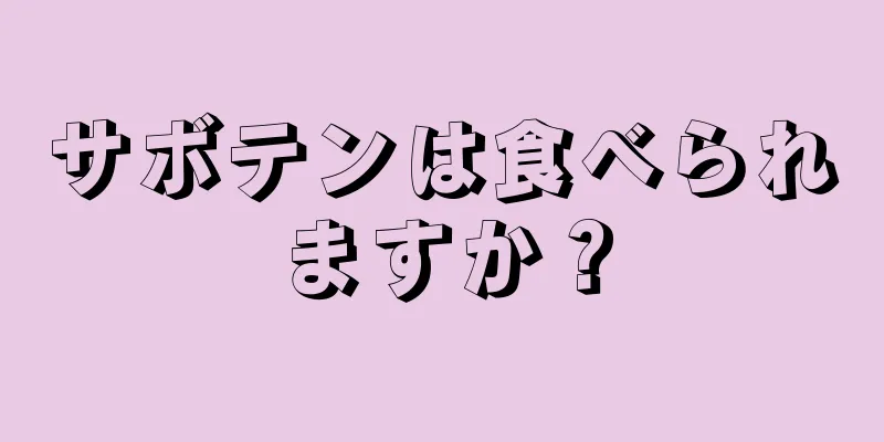 サボテンは食べられますか？