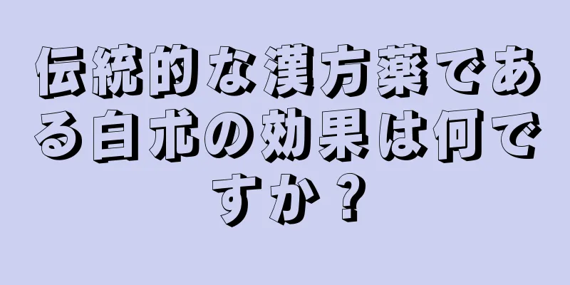 伝統的な漢方薬である白朮の効果は何ですか？