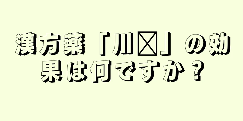 漢方薬「川芎」の効果は何ですか？