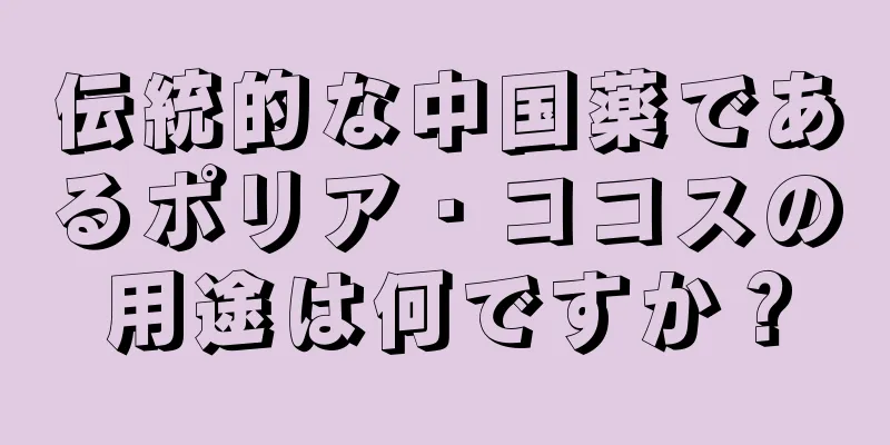 伝統的な中国薬であるポリア・ココスの用途は何ですか？