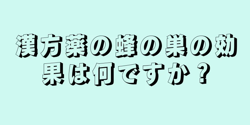 漢方薬の蜂の巣の効果は何ですか？