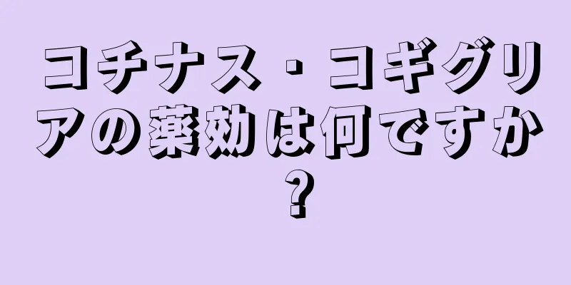 コチナス・コギグリアの薬効は何ですか？