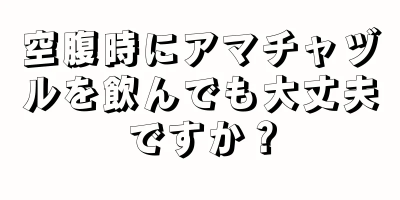 空腹時にアマチャヅルを飲んでも大丈夫ですか？
