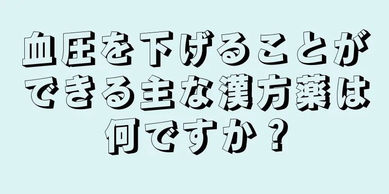 血圧を下げることができる主な漢方薬は何ですか？