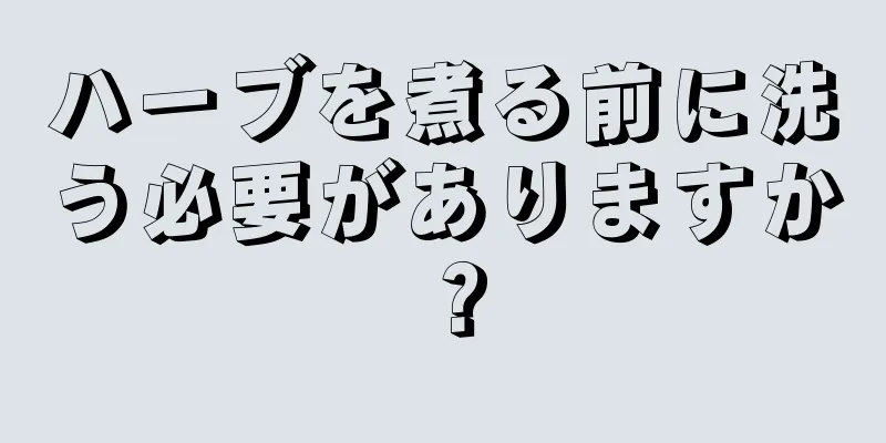ハーブを煮る前に洗う必要がありますか？