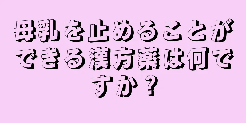 母乳を止めることができる漢方薬は何ですか？
