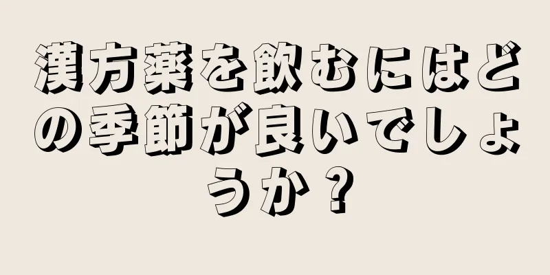 漢方薬を飲むにはどの季節が良いでしょうか？