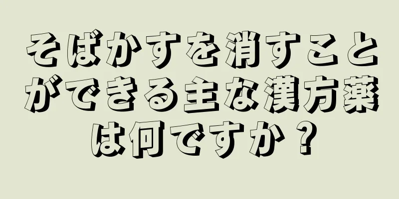 そばかすを消すことができる主な漢方薬は何ですか？