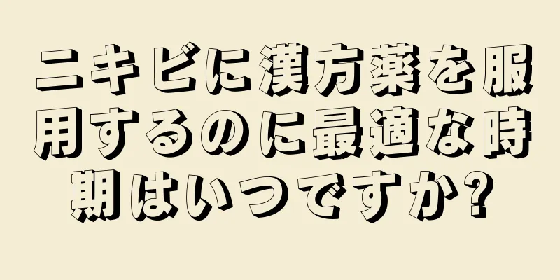ニキビに漢方薬を服用するのに最適な時期はいつですか?