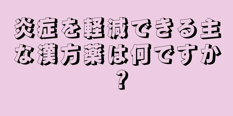 炎症を軽減できる主な漢方薬は何ですか？