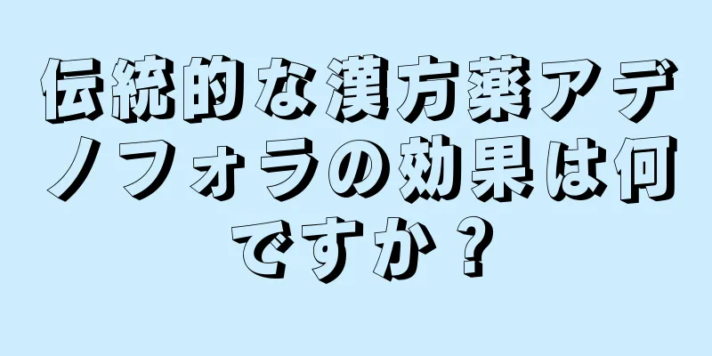 伝統的な漢方薬アデノフォラの効果は何ですか？