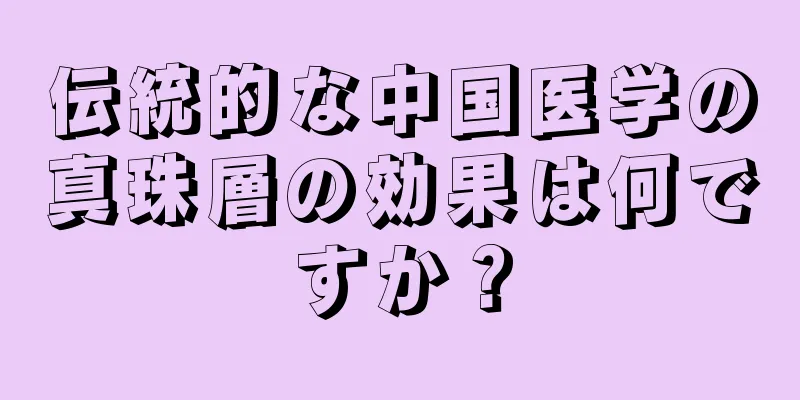 伝統的な中国医学の真珠層の効果は何ですか？