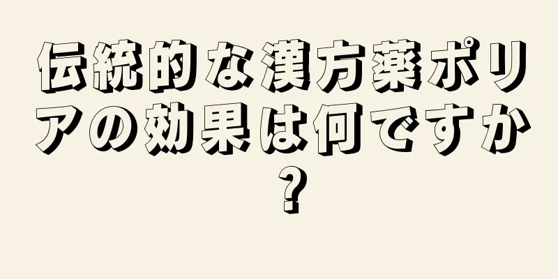 伝統的な漢方薬ポリアの効果は何ですか？