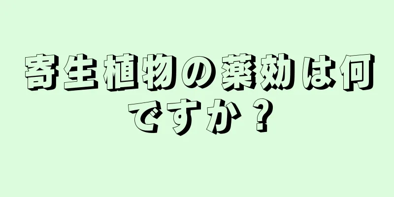 寄生植物の薬効は何ですか？