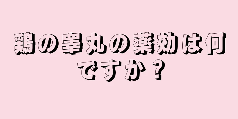 鶏の睾丸の薬効は何ですか？