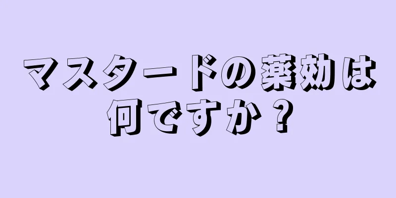マスタードの薬効は何ですか？