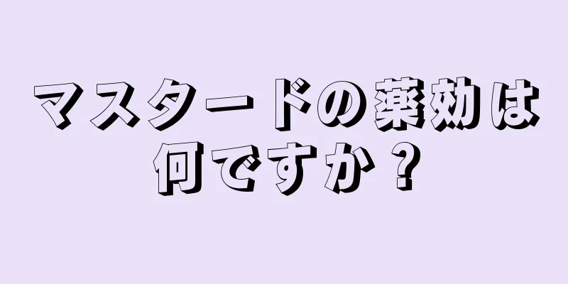 マスタードの薬効は何ですか？