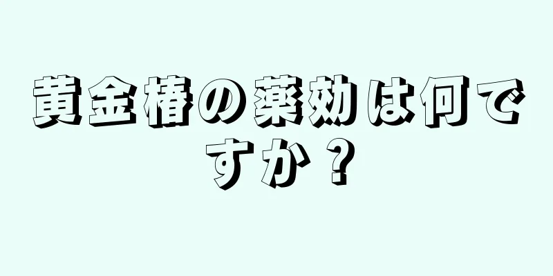 黄金椿の薬効は何ですか？