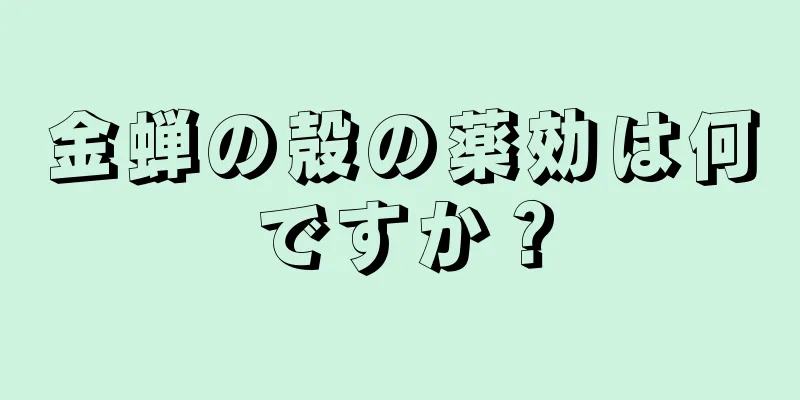 金蝉の殻の薬効は何ですか？