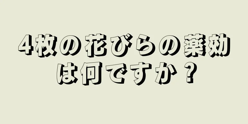 4枚の花びらの薬効は何ですか？