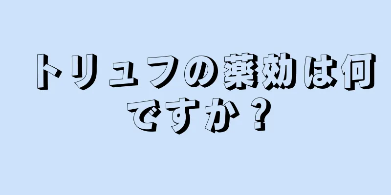 トリュフの薬効は何ですか？