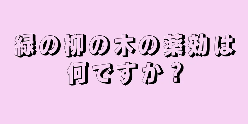 緑の柳の木の薬効は何ですか？