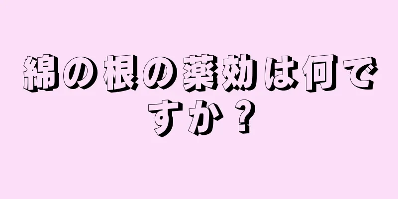 綿の根の薬効は何ですか？