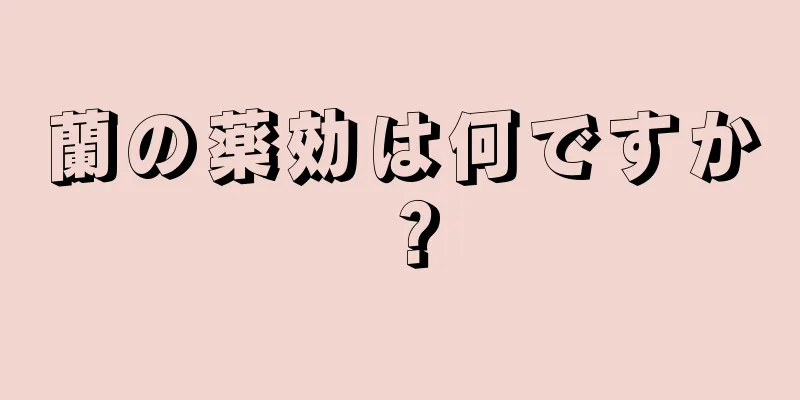 蘭の薬効は何ですか？