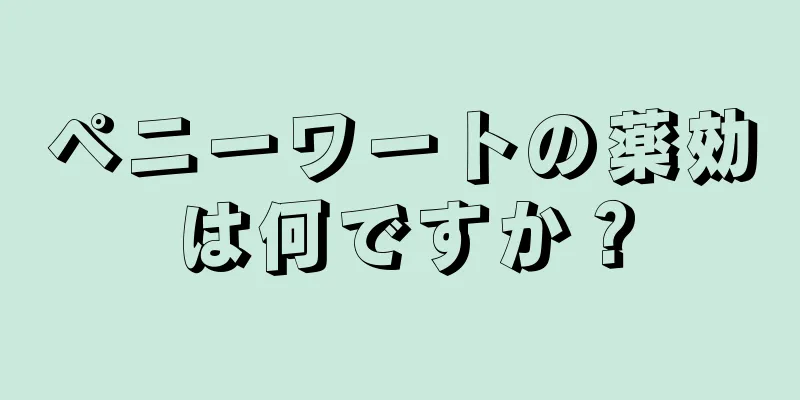 ペニーワートの薬効は何ですか？