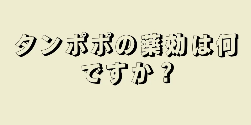 タンポポの薬効は何ですか？