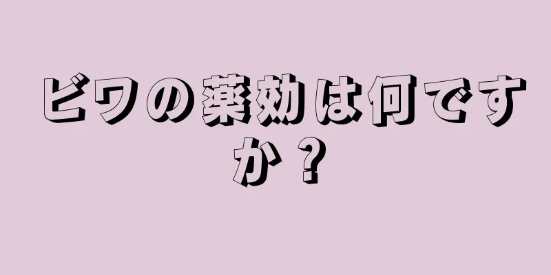 ビワの薬効は何ですか？