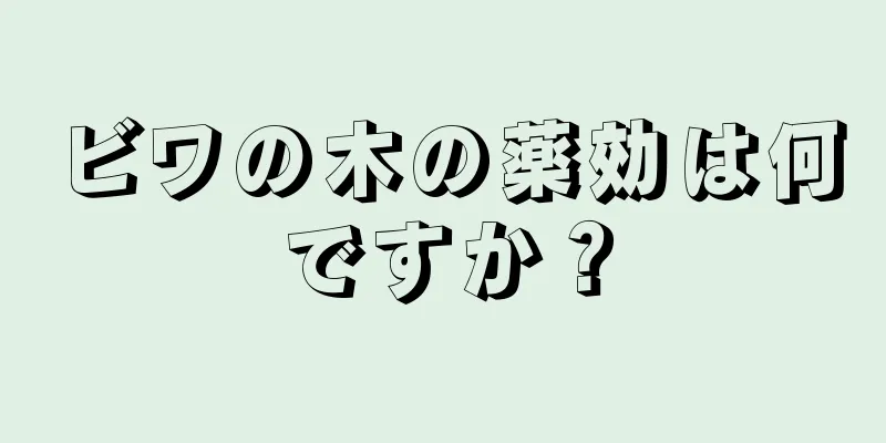 ビワの木の薬効は何ですか？