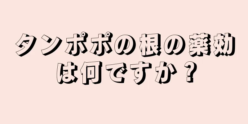 タンポポの根の薬効は何ですか？