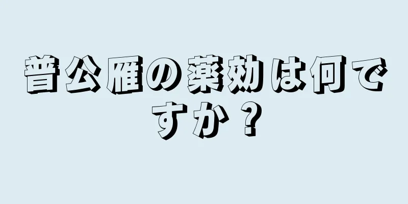 普公雁の薬効は何ですか？