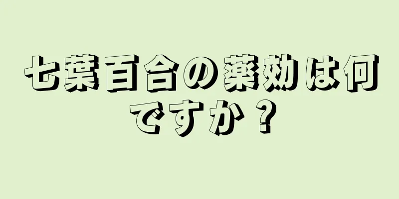 七葉百合の薬効は何ですか？