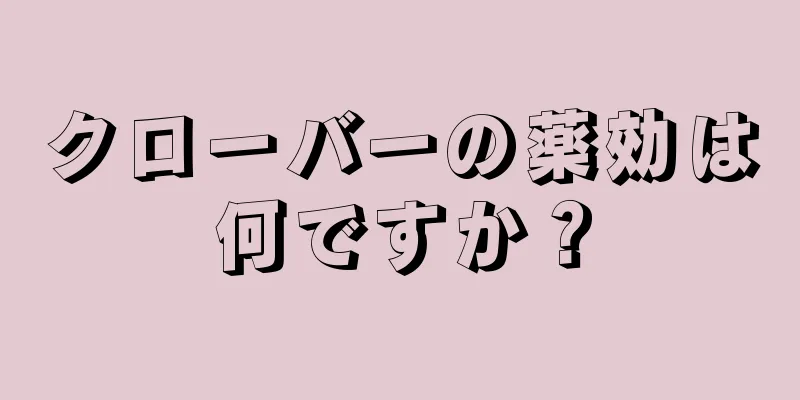 クローバーの薬効は何ですか？