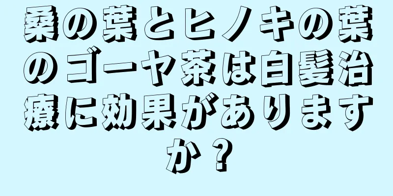 桑の葉とヒノキの葉のゴーヤ茶は白髪治療に効果がありますか？