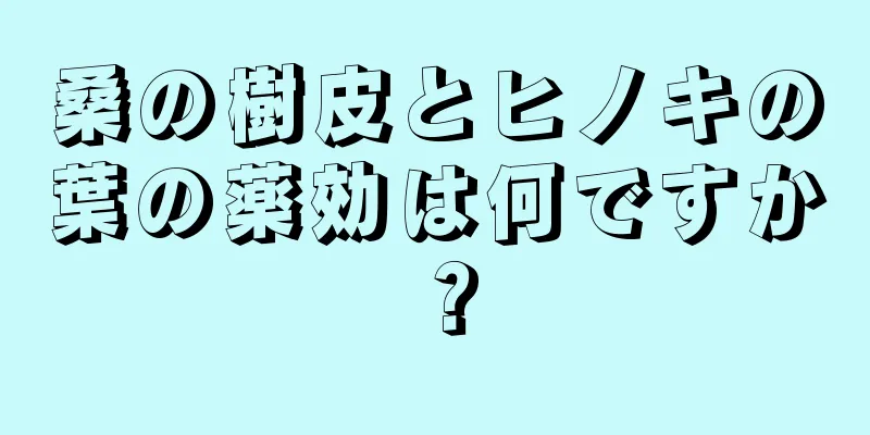 桑の樹皮とヒノキの葉の薬効は何ですか？