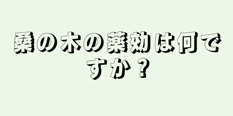 桑の木の薬効は何ですか？